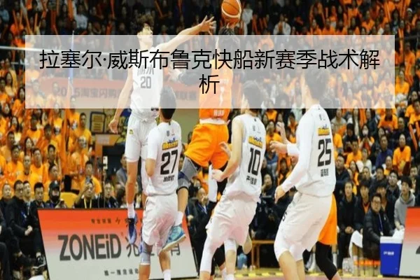 拉塞尔·威斯布鲁克快船新赛季战术解析